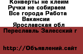 Конверты не клеим! Ручки не собираем! - Все города Работа » Вакансии   . Ярославская обл.,Переславль-Залесский г.